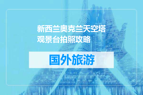 新西兰奥克兰天空塔观景台拍照攻略