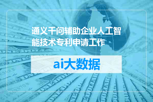 通义千问辅助企业人工智能技术专利申请工作