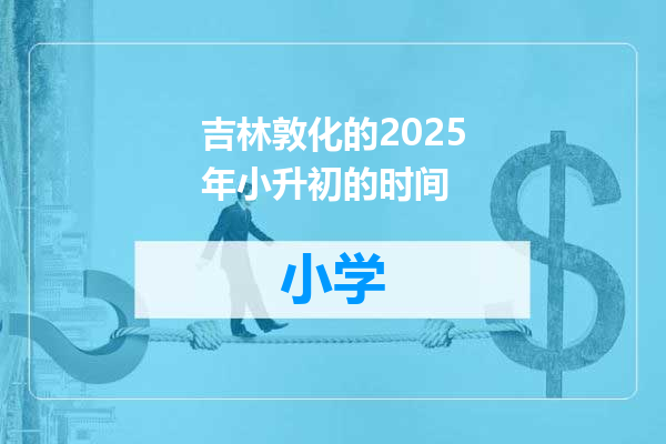 吉林敦化的2025年小升初的时间