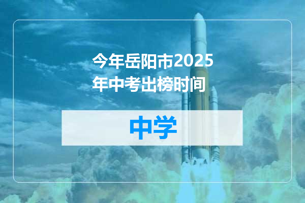 今年岳阳市2025年中考出榜时间