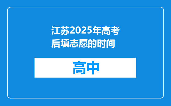 江苏2025年高考后填志愿的时间