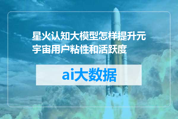 星火认知大模型怎样提升元宇宙用户粘性和活跃度