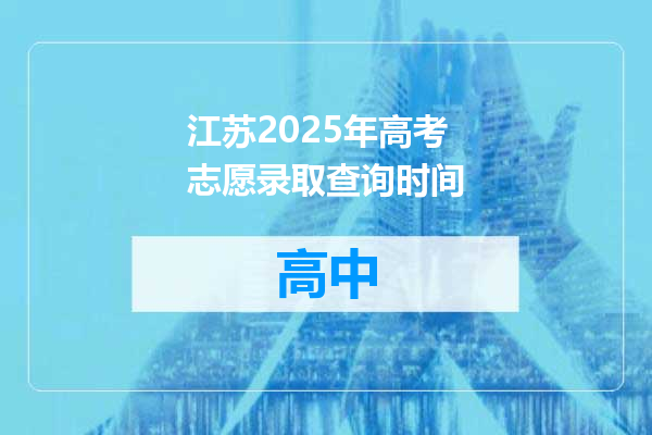 江苏2025年高考志愿录取查询时间