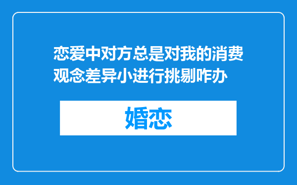 恋爱中对方总是对我的消费观念差异小进行挑剔咋办