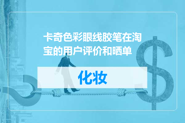 卡奇色彩眼线胶笔在淘宝的用户评价和晒单
