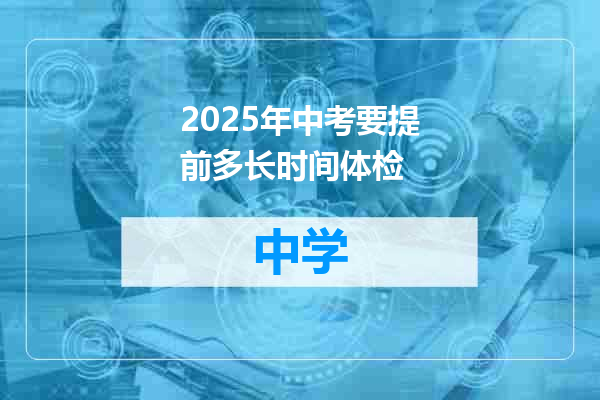 2025年中考要提前多长时间体检