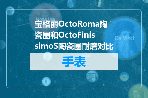 宝格丽OctoRoma陶瓷圈和OctoFinissimoS陶瓷圈耐磨对比