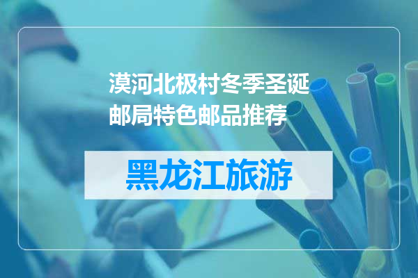 漠河北极村冬季圣诞邮局特色邮品推荐