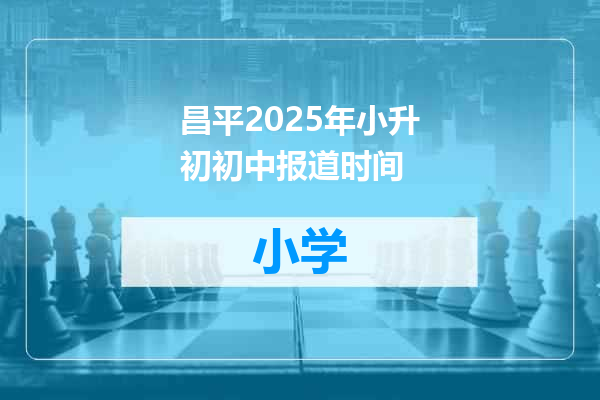 昌平2025年小升初初中报道时间
