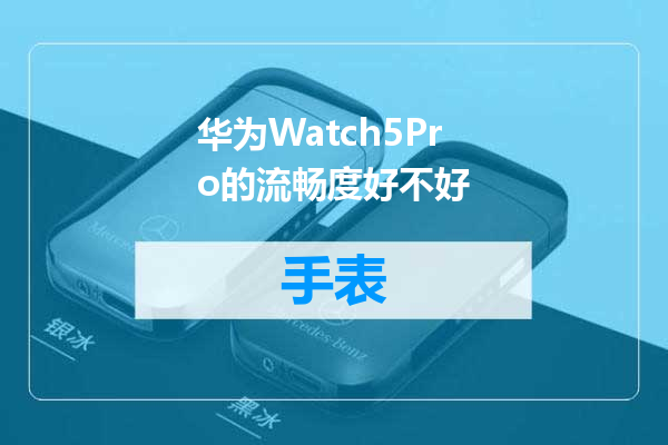 华为Watch5Pro的流畅度好不好