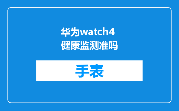 华为watch4健康监测准吗