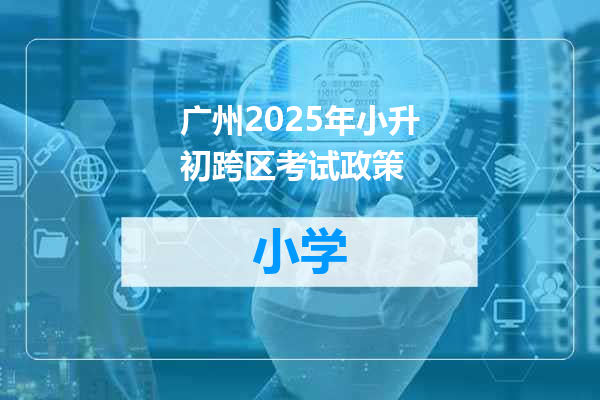 广州2025年小升初跨区考试政策