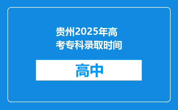 贵州2025年高考专科录取时间