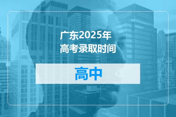 广东2025年高考录取时间