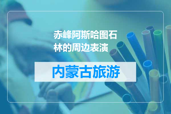 赤峰阿斯哈图石林的周边表演