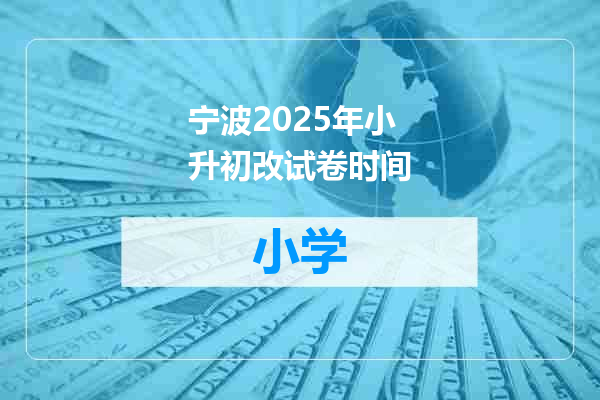 宁波2025年小升初改试卷时间