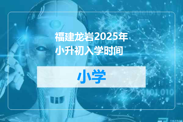 福建龙岩2025年小升初入学时间