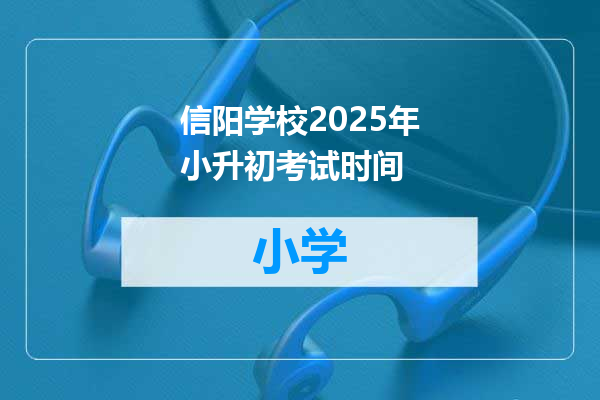 信阳学校2025年小升初考试时间