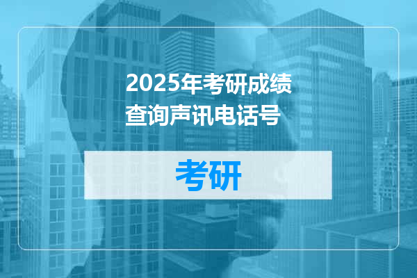 2025年考研成绩查询声讯电话号