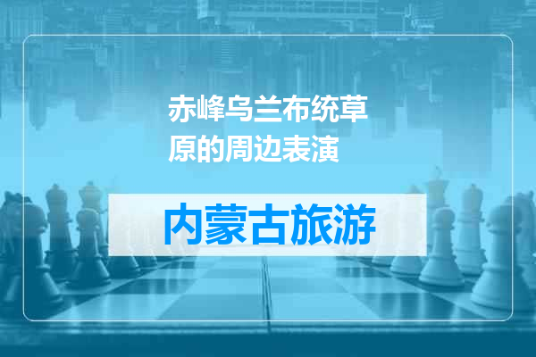 赤峰乌兰布统草原的周边表演