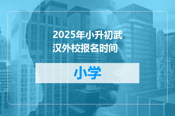 2025年小升初武汉外校报名时间