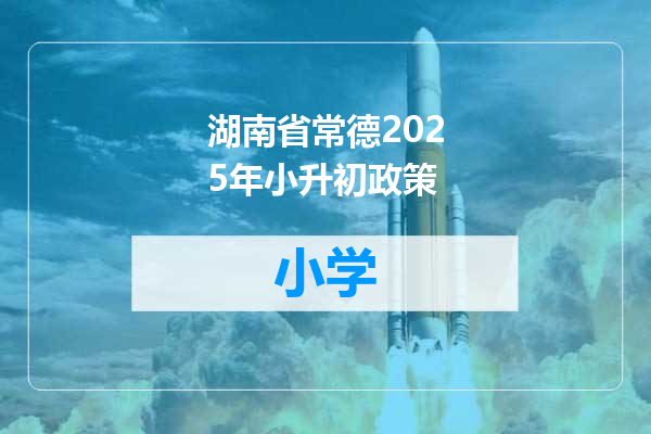 湖南省常德2025年小升初政策