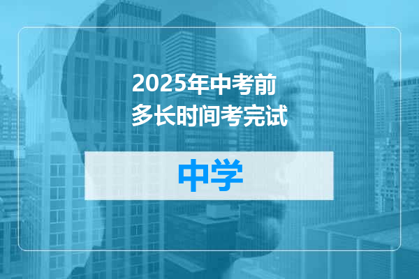 2025年中考前多长时间考完试