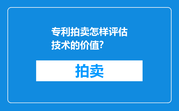 专利拍卖怎样评估技术的价值？