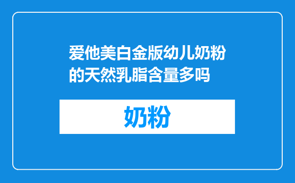 爱他美白金版幼儿奶粉的天然乳脂含量多吗