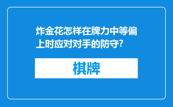 炸金花怎样在牌力中等偏上时应对对手的防守？
