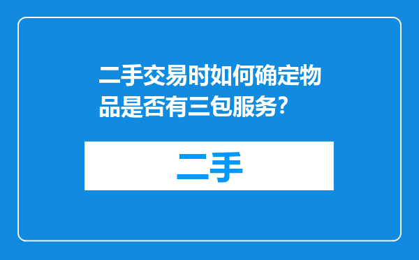 二手交易时如何确定物品是否有三包服务？