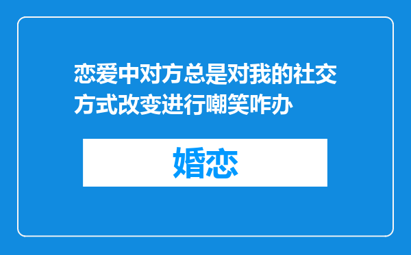 恋爱中对方总是对我的社交方式改变进行嘲笑咋办
