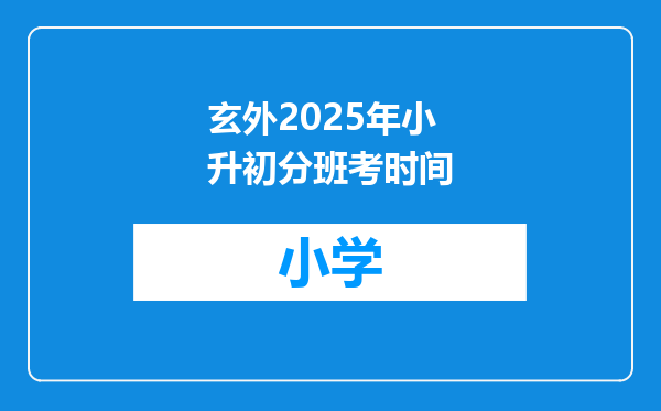 玄外2025年小升初分班考时间