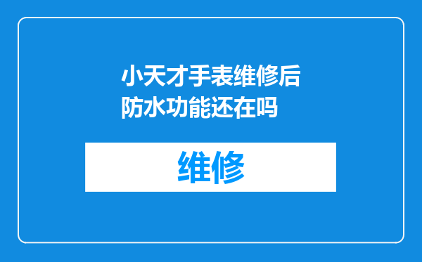 小天才手表维修后防水功能还在吗