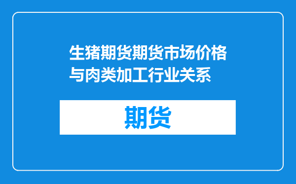 生猪期货期货市场价格与肉类加工行业关系
