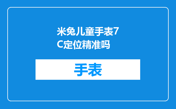 米兔儿童手表7C定位精准吗