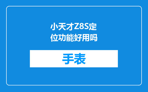 小天才Z8S定位功能好用吗