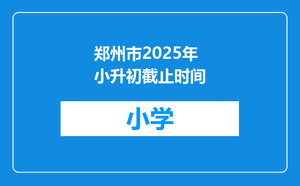 郑州市2025年小升初截止时间