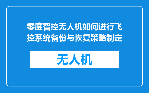 零度智控无人机如何进行飞控系统备份与恢复策略制定
