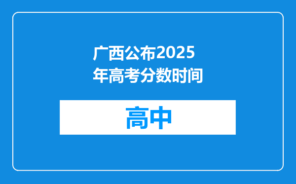 广西公布2025年高考分数时间