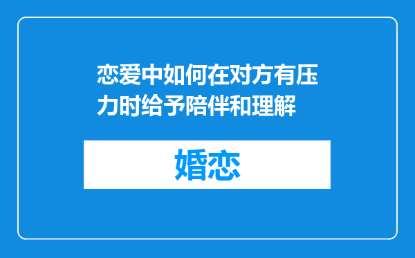 恋爱中如何在对方有压力时给予陪伴和理解