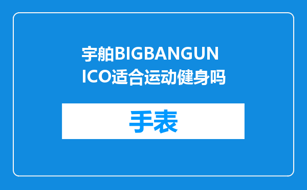 宇舶BIGBANGUNICO适合运动健身吗
