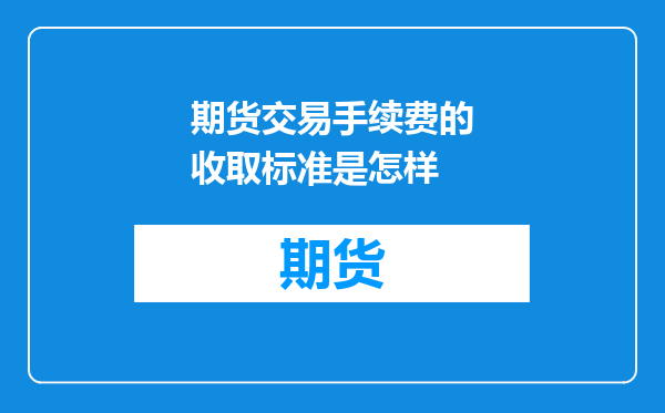 期货交易手续费的收取标准是怎样