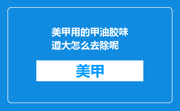 美甲用的甲油胶味道大怎么去除呢