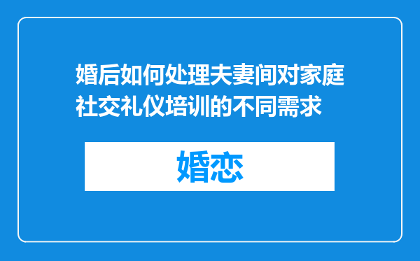 婚后如何处理夫妻间对家庭社交礼仪培训的不同需求