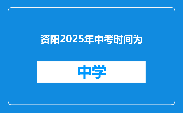 资阳2025年中考时间为