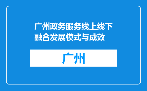 广州政务服务线上线下融合发展模式与成效