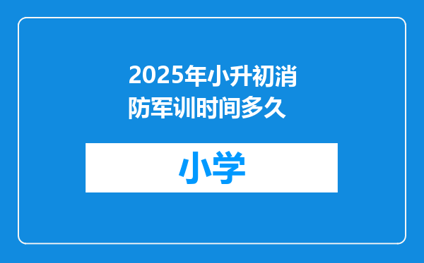 2025年小升初消防军训时间多久