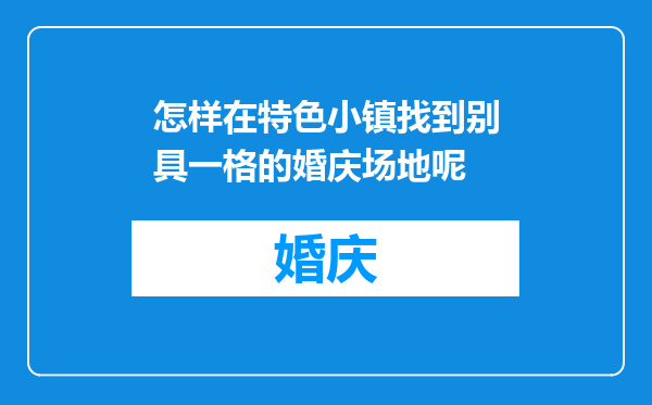 怎样在特色小镇找到别具一格的婚庆场地呢