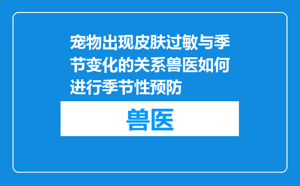 宠物出现皮肤过敏与季节变化的关系兽医如何进行季节性预防